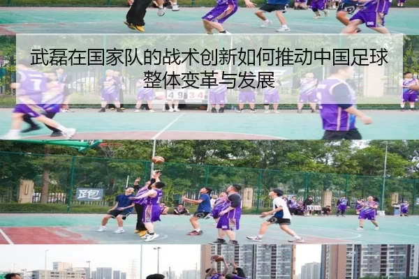 武磊在国家队的战术创新如何推动中国足球整体变革与发展